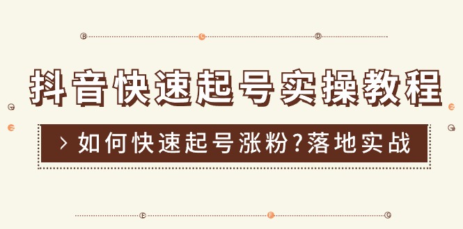 [短视频运营]（11126期）抖音快速起号实操教程，如何快速起号涨粉?落地实战涨粉教程来了 (16节)