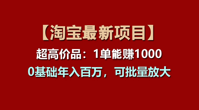 [国内电商]（11246期）【淘宝项目】超高价品：1单赚1000多，0基础年入百万，可批量放大