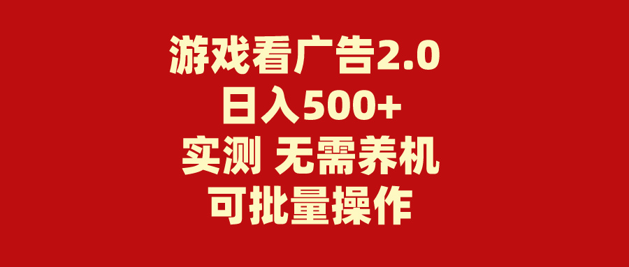 [热门给力项目]（11148期）游戏看广告2.0  无需养机 操作简单 没有成本 日入500+