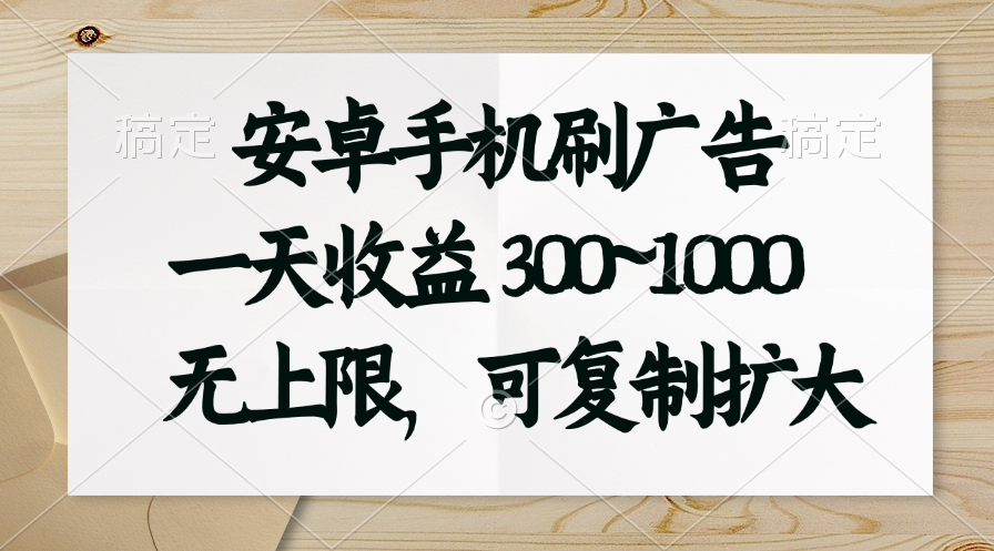 [热门给力项目]（11079期）安卓手机刷广告。一天收益300~1000，无上限，可批量复制扩大