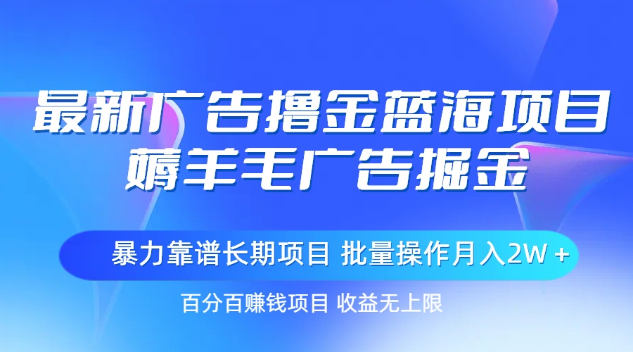 [热门给力项目]（11193期）最新广告撸金蓝海项目，薅羊毛广告掘金 长期项目 批量操作月入2W＋