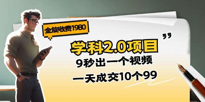 [热门给力项目]（11188期）金旋收费1980《学科2.0项目》9秒出一个视频，一天成交10个99