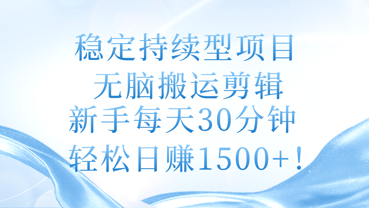 [短视频运营]（11094期）稳定持续型项目，无脑搬运剪辑，新手每天30分钟，轻松日赚1500+！