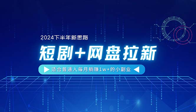 [热门给力项目]（11194期）【2024下半年新思路】短剧+网盘拉新，适合普通人每月躺赚1w+的小副业