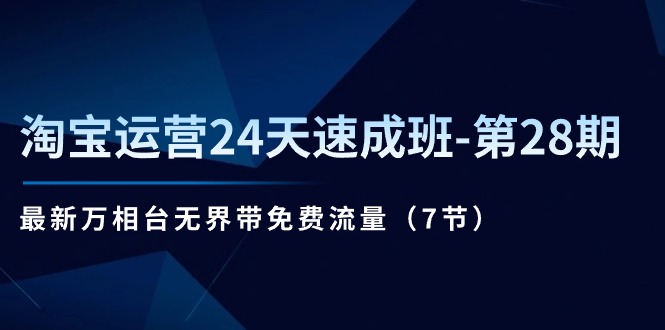 [国内电商]（11182期）淘宝运营24天速成班-第28期：最新万相台无界带免费流量（7节）