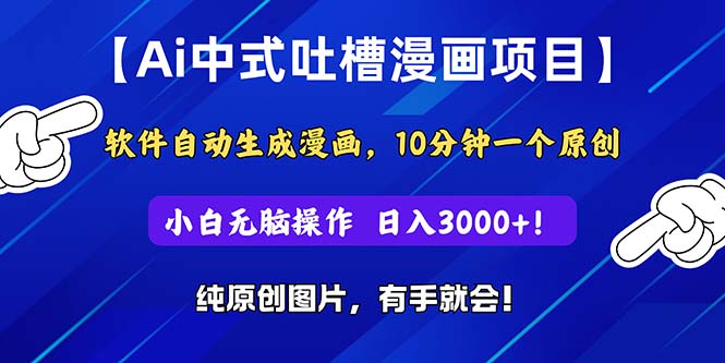 [热门给力项目]（11195期）Ai中式吐槽漫画项目，软件自动生成漫画，10分钟一个原创，小白日入3000+