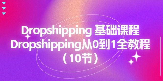 [跨境电商]（11110期）Dropshipping 基础课程，Dropshipping从0到1全教程（10节）