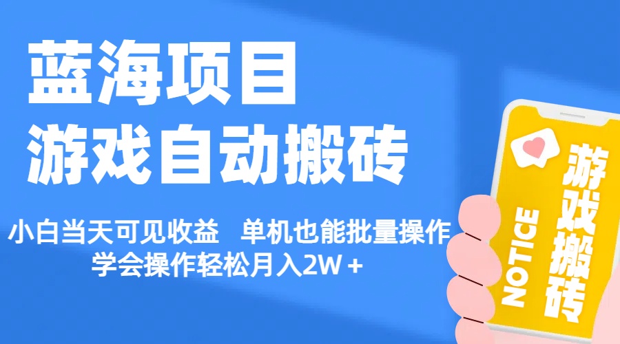 [热门给力项目]（11265期）【蓝海项目】游戏自动搬砖 小白当天可见收益 单机也能批量操作 学会操...