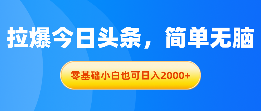 [热门给力项目]（11077期）拉爆今日头条，简单无脑，零基础小白也可日入2000+