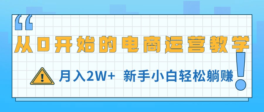 [热门给力项目]（11081期）从0开始的电商运营教学，月入2W+，新手小白轻松躺赚