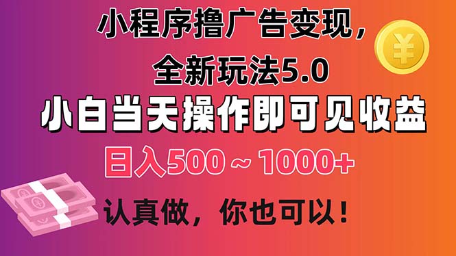 [热门给力项目]（11293期）小程序撸广告变现，全新玩法5.0，小白当天操作即可上手，日收益 500~1000+