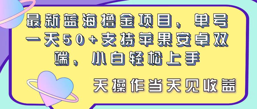 [热门给力项目]（11290期）最新蓝海撸金项目，单号一天50+， 支持苹果安卓双端，小白轻松上手 当...