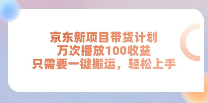 [短视频运营]（11300期）京东新项目带货计划，万次播放100收益，只需要一键搬运，轻松上手