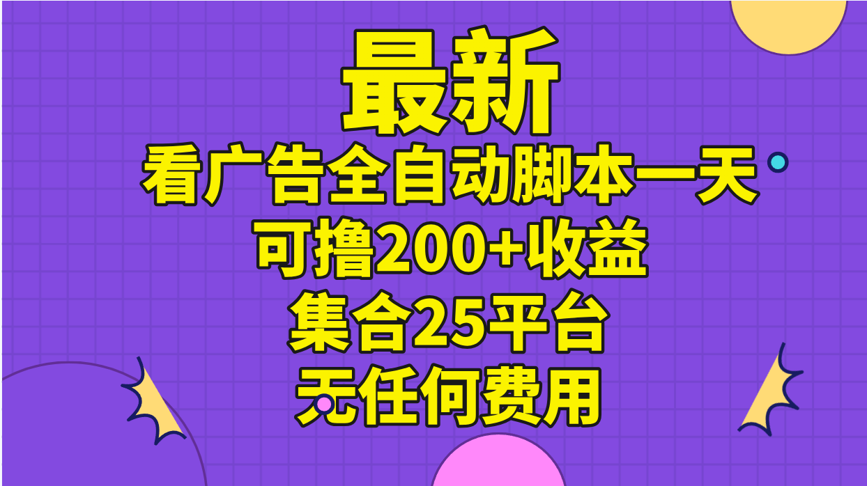 [热门给力项目]（11301期）最新看广告全自动脚本一天可撸200+收益 。集合25平台 ，无任何费用-第1张图片-智慧创业网