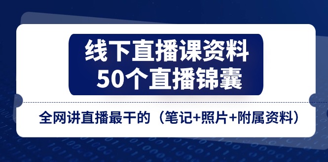 [直播玩法]（11319期）线下直播课资料、50个-直播锦囊，全网讲直播最干的（笔记+照片+附属资料）