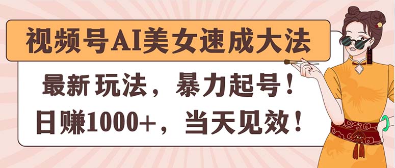 [短视频运营]（11330期）视频号AI美女速成大法，暴力起号，日赚1000+，当天见效-第1张图片-智慧创业网