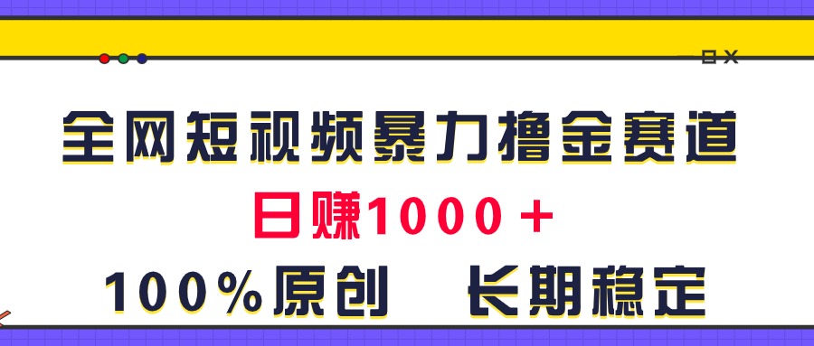 [短视频运营]（11341期）全网短视频暴力撸金赛道，日入1000＋！原创玩法，长期稳定