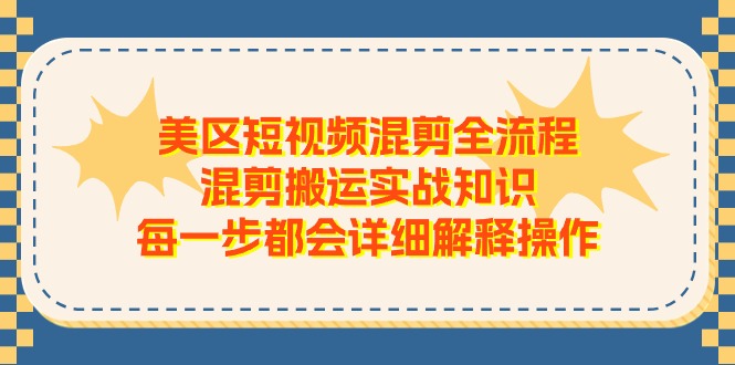 [跨境电商]（11334期）美区短视频混剪全流程，混剪搬运实战知识，每一步都会详细解释操作