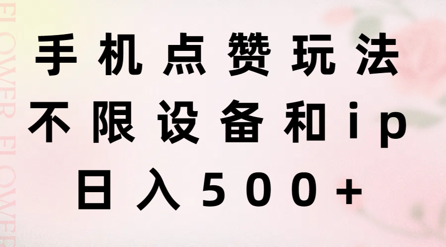 [热门给力项目]（11451期）手机点赞玩法，不限设备和ip，日入500+