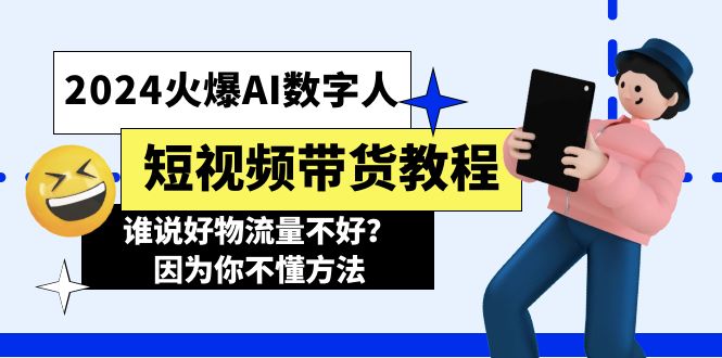 [人工智能]（11480期）2024火爆AI数字人短视频带货教程，谁说好物流量不好？因为你不懂方法