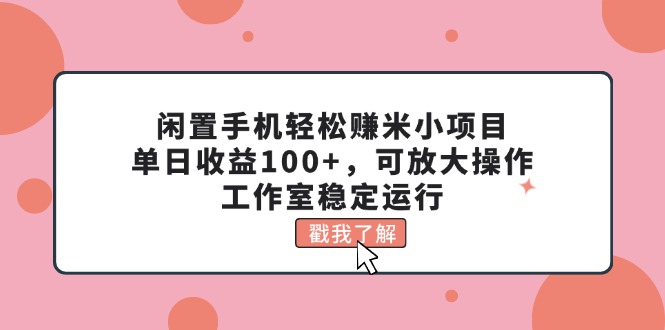 [热门给力项目]（11562期）闲置手机轻松赚米小项目，单日收益100+，可放大操作，工作室稳定运行