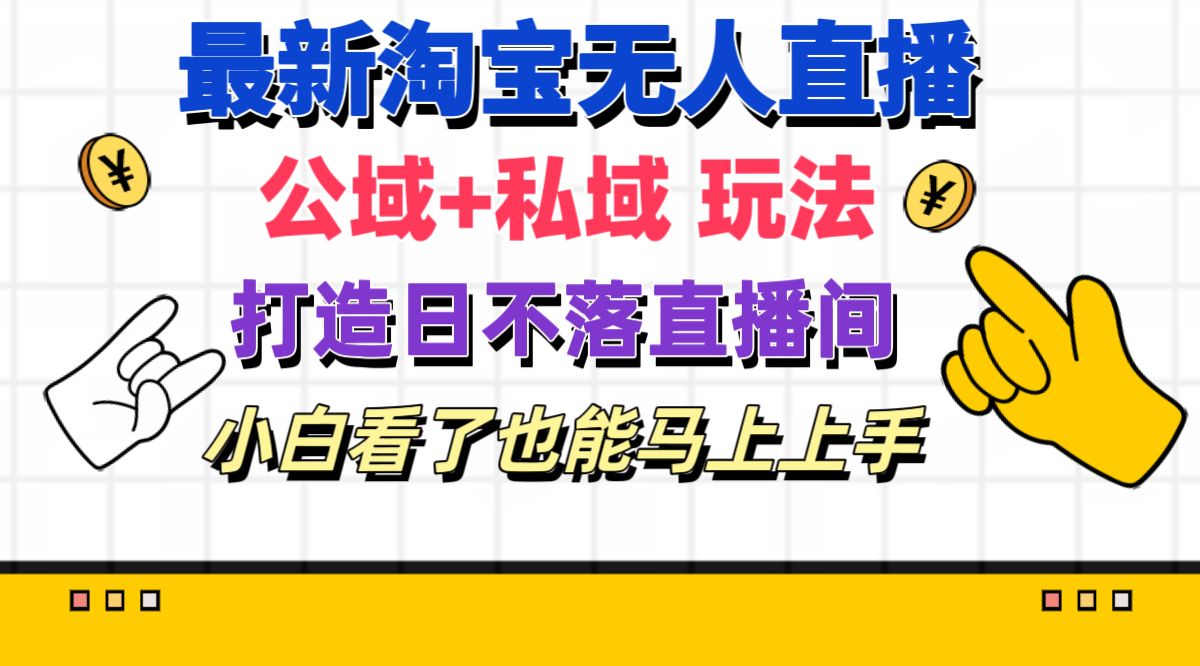 [热门给力项目]（11586期）最新淘宝无人直播 公域+私域玩法打造真正的日不落直播间 小白看了也能...