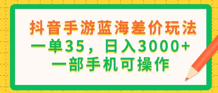 [热门给力项目]（11609期）抖音手游蓝海差价玩法，一单35，日入3000+，一部手机可操作