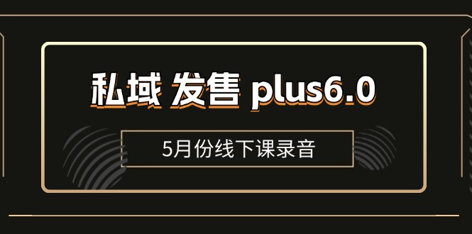 [引流-涨粉-软件]（11612期）私域 发售 plus6.0【5月份线下课录音】/全域套装 sop流程包，社群发售...