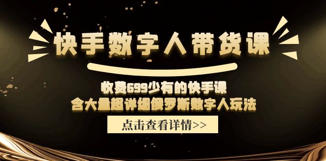 [短视频运营]（11640期）快手数字人带货课，收费699少有的快手课，含大量超详细俄罗斯数字人玩法