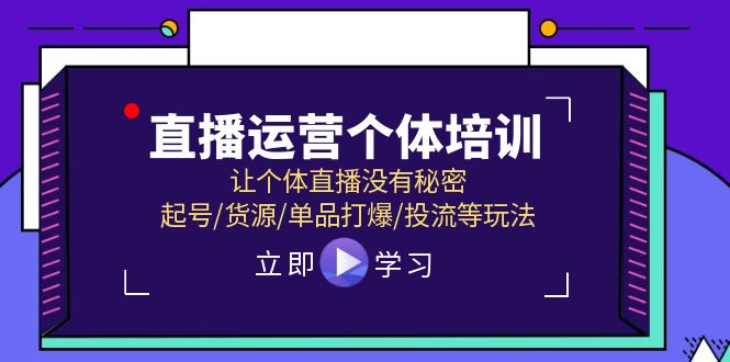 [直播玩法]（11636期）直播运营个体培训，让个体直播没有秘密，起号/货源/单品打爆/投流等玩法