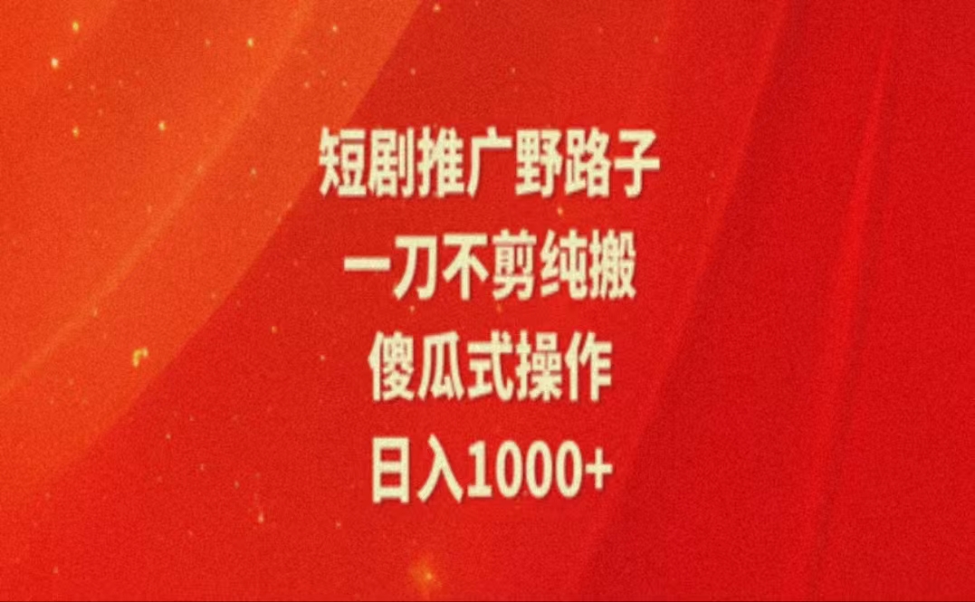 [短视频运营]（11642期）暑假风口项目，短剧推广全新玩法，一刀不剪纯搬运，轻松日入1000+