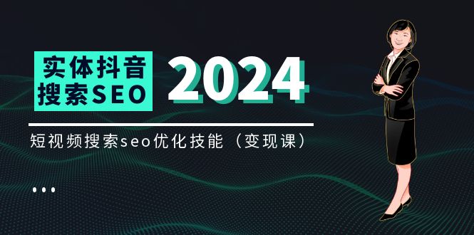 [短视频运营]（11635期）实体 抖音搜索（抖音SEO）变现课，短视频搜索seo优化技能（8节视频课）