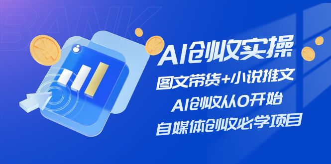 [人工智能]（11638期）AI创收实操—图文带货+小说推文，AI创收从0开始，自媒体创收必学项目