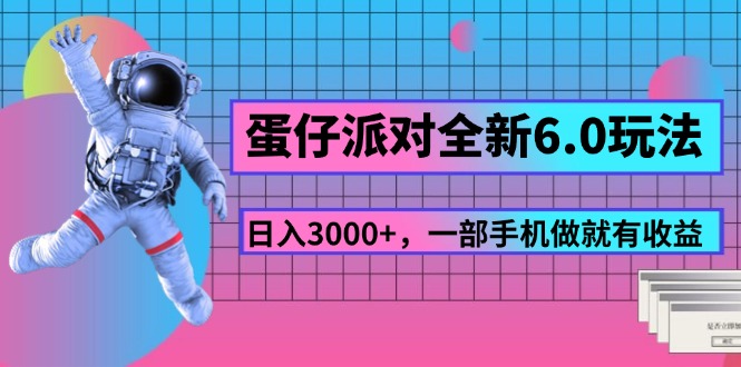 [热门给力项目]（11660期）蛋仔派对全新6.0玩法，，日入3000+，一部手机做就有收益