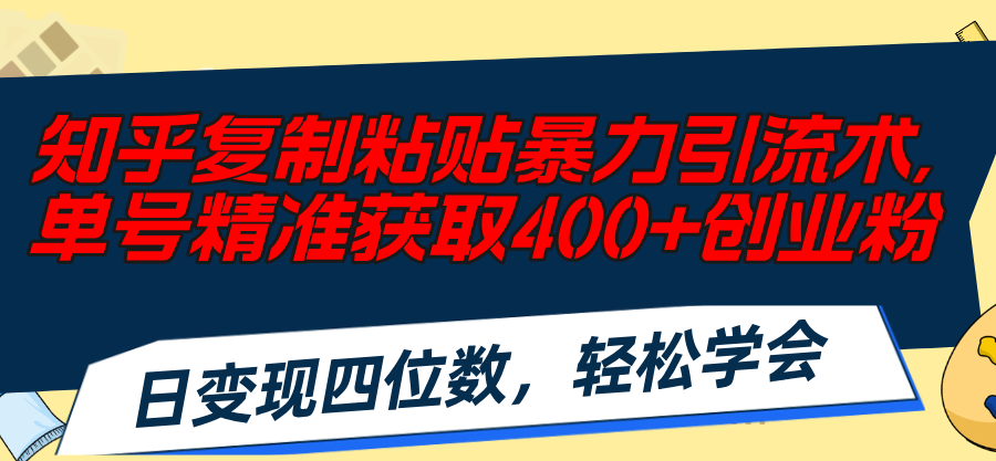 [引流-涨粉-软件]（11674期）知乎复制粘贴暴力引流术，单号精准获取400+创业粉，日变现四位数，轻松...