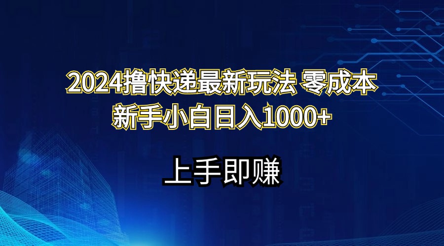 [热门给力项目]（11680期）2024撸快递最新玩法零成本新手小白日入1000+