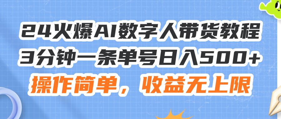 [短视频运营]（11737期）24火爆AI数字人带货教程，3分钟一条单号日入500+，操作简单，收益无上限