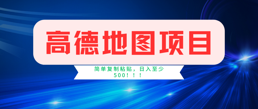 [热门给力项目]（11731期）高德地图简单复制，操作两分钟就能有近5元的收益，日入500+，无上限