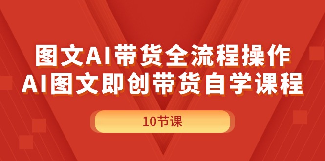 [热门给力项目]（11758期）图文AI带货全流程操作，AI图文即创带货自学课程