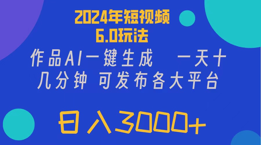 [短视频运营]（11892期）2024年短视频6.0玩法，作品AI一键生成，可各大短视频同发布。轻松日入3...