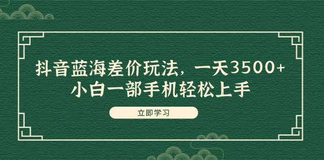 [短视频运营]（11903期）抖音蓝海差价玩法，一天3500+，小白一部手机轻松上手