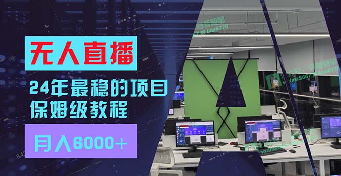 [直播玩法]（11921期）24年最稳项目“无人直播”玩法，每月躺赚6000+，有手就会，新手福音