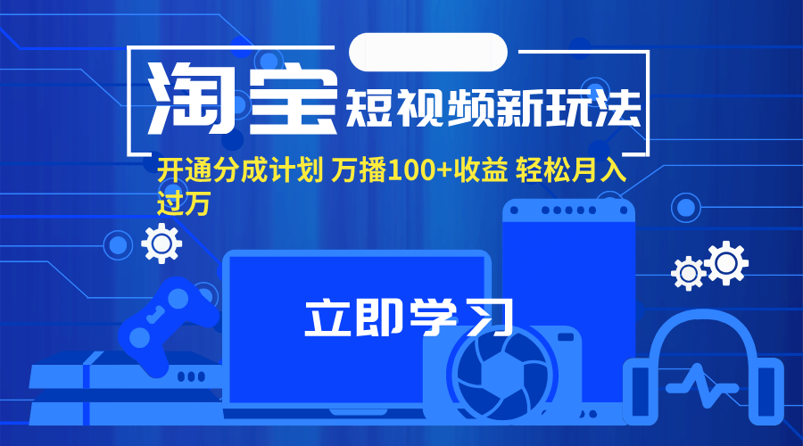 [短视频运营]（11948期）淘宝短视频新玩法，开通分成计划，万播100+收益，轻松月入过万。