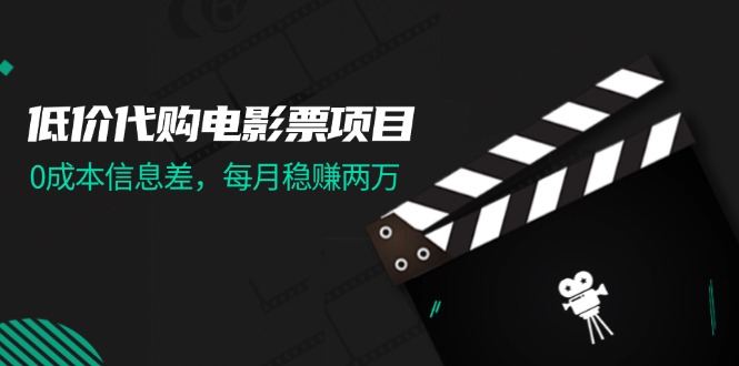 [热门给力项目]（11950期）低价代购电影票项目，0成本信息差，每月稳赚两万！