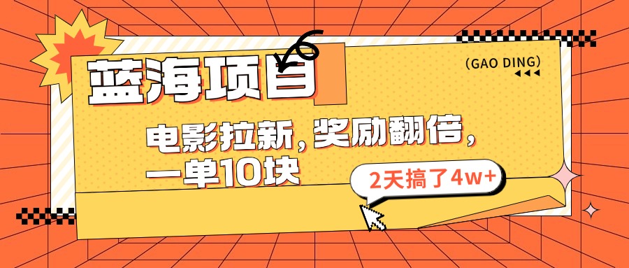 [热门给力项目]（11930期）蓝海项目，电影拉新，奖励翻倍，一单10元，2天搞了4w+