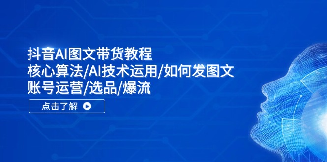 [人工智能]（11958期）抖音AI图文带货教程：核心算法/AI技术运用/如何发图文/账号运营/选品/爆流-第1张图片-智慧创业网