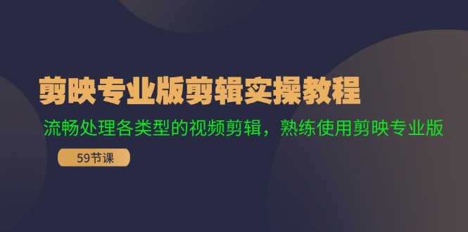 [短视频运营]（11969期）剪映专业版剪辑实操教程：流畅处理各类型的视频剪辑，熟练使用剪映专业版