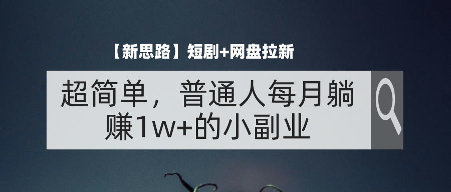 [热门给力项目]（11980期）【新思路】短剧+网盘拉新，超简单，普通人每月躺赚1w+的小副业