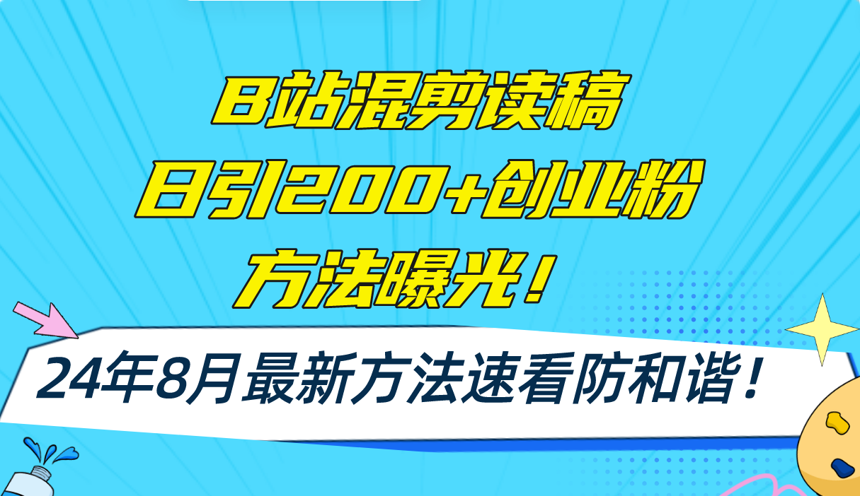 [引流-涨粉-软件]（11975期）B站混剪读稿日引200+创业粉方法4.0曝光，24年8月最新方法Ai一键操作 速...