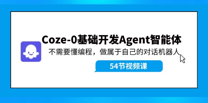 [人工智能]（11990期）Coze-0基础开发 Agent智能体教程：不需要懂编程，做属于自己的对话机器人